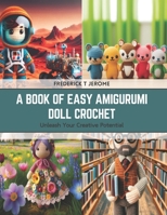 A Book of Easy Amigurumi Doll Crochet: Unleash Your Creative Potential B0CSKTMRJQ Book Cover
