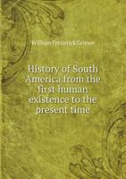 History of South America From the First Human Existence to the Present Time 551849887X Book Cover