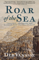 Roar of the Sea: Treachery, Obsession, and Alaska's Most Valuable Wildlife 1513209574 Book Cover