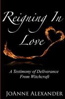 Reigning in Love: A Testimony of Deliverance from Witchcraft 0692612831 Book Cover