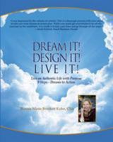 Dream It Design It Live It: Live Your Authentic Life on Purpose: 9 Steps - Dreams to Action - Retirement, New Business, Life Plan 1499234414 Book Cover