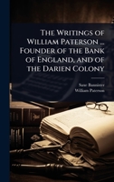 The Writings of William Paterson ... Founder of the Bank of England, and of the Darien Colony 1024095193 Book Cover