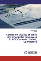 A study on Quality of Work Life among the employees in ACC Cements Limited, Coimbatore 6202518731 Book Cover