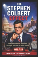 The Stephen Colbert Effect: How One Comedian Redefined Late-Night Television and Media Discourse B0GP164G4W Book Cover
