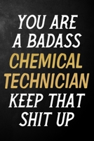 You Are A Badass Chemical Technician Keep That Shit Up: Chemical Technician Journal / Notebook / Appreciation Gift / Alternative To a Card For Chemical Technicians ( 6 x 9 -120 Blank Lined Pages ) 1700728385 Book Cover
