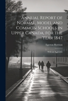 Annual Report of Normal, Model and Common Schools in Upper Canada, for the Year 1847: With an Appendix 102286906X Book Cover