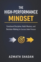 The High-Performance Mindset: Emotional Discipline, Habit Mastery, and Decision-Making for Success Under Pressure B0GKG2JBY9 Book Cover