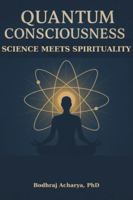 Quantum Consciousness: Science Meets Spirituality: Bridging Physics and Spirituality for Modern Seekers B0G4KVL5FB Book Cover