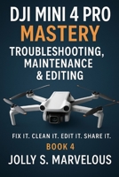 DJI Mini 4 Pro Mastery Troubleshooting, Maintenance & Editing: Fix it. Clean it. Edit it. Share it. B0FWMBBWZF Book Cover