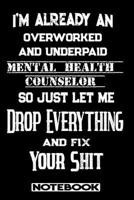 I'm Already An Overworked And Underpaid Mental Health Counselor. So Just Let Me Drop Everything And Fix Your Shit!: Blank Lined Notebook Appreciation Gift For Mental Health Counselor 1692488503 Book Cover