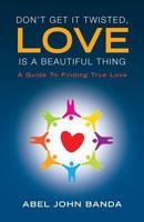 Don't Get It Twisted, Love Is a Beautiful Thing.: A Guide to Finding True Love 1480125555 Book Cover