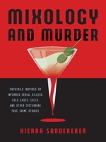 Mixology and Murder: Cocktails Inspired by Infamous Serial Killers, Cold Cases, Cults, and Other Disturbing True Crime Stories 1646042409 Book Cover