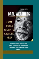 CARL WEATHERS: From Apollo Creed to Galactic Hero - From the Boxing Ring to Outer Space, Unveiling the Unforgettable Chapters of Carl Weathers's Iconic Career. B0CTY8W1B5 Book Cover