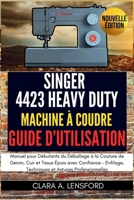 Singer Heavy Duty 4423 Machine à Coudre Guide d'Utilisation: Manuel pour Débutants du Déballage à la Couture de Denim, Cuir et Tissus Épais avec ... Techniques et Astuces Professionnelles B0FVV3L47B Book Cover