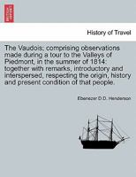 The Vaudois; comprising observations made during a tour to the Valleys of Piedmont, in the summer of 1814: together with remarks, introductory and ... history and present condition of that people. 1240921020 Book Cover