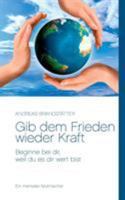 Gib dem Frieden wieder Kraft: Beginne bei dir, weil du es dir wert bist 3848220059 Book Cover