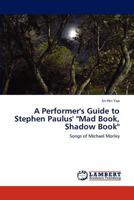 A Performer's Guide to Stephen Paulus' "Mad Book, Shadow Book": Songs of Michael Morley 3659157058 Book Cover