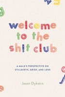 Welcome To The Sh!t Club: A Male's Perspective on Grief, Stillbirth, and Loss 1738009106 Book Cover