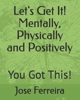 Let's Get It! Mentally, Physically and Positively: You Got This! B0GN38CZ1J Book Cover