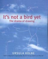 It's Not a Bird Yet: The Drama of Drawing 0975772201 Book Cover