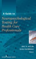 A Guide to Neuropsychological Testing for Health Care Professionals 0826144152 Book Cover