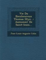 Vie Du Bienheureux Thomas Hlye...: Aumonier De Saint-louis... 128814525X Book Cover