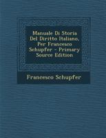 Manuale Di Storia Del Diritto Italiano, Per Francesco Schupfer - Primary Source Edition 1289358575 Book Cover