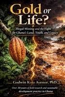 Gold or Life? Illegal Mining and the Fight for Ghana's Land, Youth, and Legacy B0H46PX29J Book Cover