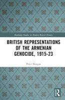 British Representations of the Armenian Genocide, 1915-23 (Routledge Studies in Modern British History) 1032806672 Book Cover