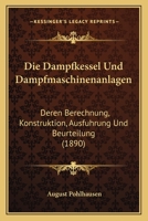 Die Dampfkessel Und Dampfmaschinenanlagen: Deren Berechnung, Konstruktion, Ausfuhrung Und Beurteilung (1890) 1168369002 Book Cover