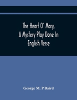 The Heart O' Mary: A Mystery Play Done in English Verse (Classic Reprint) 9354446329 Book Cover