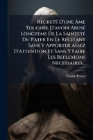 Regrets D'une Âme Touchée D'avoir Abusé Longtems De La Sainteté Du Pater En Le Récitant Sans Y Apporter Assez D'attention Et Sans Y Faire Les Réflexions Nécessaires... 1275387780 Book Cover