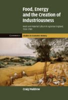 Food, Energy and the Creation of Industriousness: Work and Material Culture in Agrarian England, 1550 1780 0521881854 Book Cover