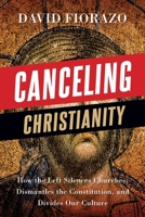 Canceling Christianity: How The Left Silences Churches, Dismantles The Constitution, And Divides Our Culture 1950948773 Book Cover