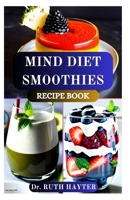 MIND DIET SMOOTHIES RECIPE BOOK: Brain-Boosting Blends to Support Memory, Focus, Prevent Alzheimer’s and Reduce Cognitive Decline B0FCGYF6LM Book Cover