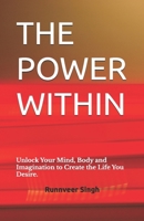 THE POWER WITHIN: Unlock Your Mind, Body and Imagination to Create the Life You Desire. B0DS1G4RFP Book Cover