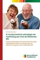 A revolucionária estratégia de marketing por trás do Nintendo Wii: Como a Estratégia do Oceano Azul foi usada pela Nintendo para se reposicionar na ... com o Nintendo Wii. 6139809533 Book Cover