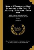 Reports Of Cases Argued And Determined In The Court Of Chancery Of The State Of New York: Before The Hon. Murray Hoffman, Assistant Vice-chancellor Of The First Circuit; Volume 24 1011186411 Book Cover