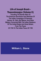 Life of Joseph Brant-Thayendanegea (Volume II): Including the Border Wars of the American Revolution and Sketches of the Indian Campaigns of Generals ... Great Britain, from the Peace of 1783 to the 9356900108 Book Cover