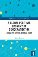 A Global Political Economy of Democratisation: Beyond the Internal-External Divide 0367888769 Book Cover