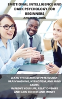 Emotional Intelligence and Dark Psychology for Beginners: Learn the Secrets of Psychology, Brainwashing, Hypnotism, and Mind Games. Improve Your Life, Relationships and Gain Success and Money: Learn t 1803019271 Book Cover