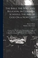 The Bible, the Rod, and Religion, in Common Schools. the Ark of God On a New Cart: A Sermon: Rev. M. Hale Smith. a Review Of the Sermon, by Wm. B. ... Journal, by a Member Of the Mass. Board Of 102250035X Book Cover