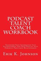 Podcast Talent Coach Workbook: Transform Your Information Into Entertainment And Your Podcast Into Powerful Profitable Relationships 1495457753 Book Cover