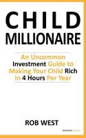 The Child Millionaire: An Uncommon Investment Guide to Making Your Child Rich in 4 Hours Per Year 1908361034 Book Cover