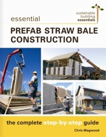 Essential Prefab Straw Bale Construction: The Complete Step-by-Step Guide (Sustainable Building Essentials Series) 0865718202 Book Cover