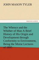 The Whence and the Whither of Man: A Brief History of His Origin and Development Through Conformity to Environment; Being the Morse Lectures of 1895 384247685X Book Cover