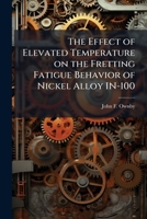 The Effect of Elevated Temperature on the Fretting Fatigue Behavior of Nickel Alloy In-100 128841076X Book Cover
