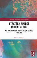 Strategy Amidst Indifference: Australia and the Indian Ocean Islands, 1803-2025 (Routledge Research in Strategic Studies) 1041315686 Book Cover