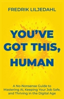 You've Got This, Human: A No-Nonsense Guide to Mastering AI, Keeping Your Job Safe, and Thriving in the Digital Age 9698392505 Book Cover