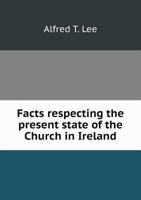 Facts Respecting the Present State of the Church in Ireland 1248349830 Book Cover